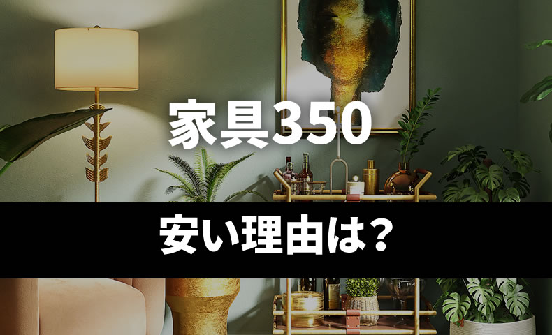 家具350の家具が安い理由は？