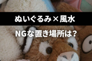 ぬいぐるみ×風水でNGな置き場所は？運気が下がる理由は？どこに飾ればいい？